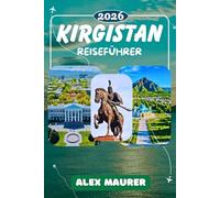 KIRGISTAN REISEFÜHRER 2026: Bishkek, Issyk-Kul, Song-Kul, Tian-Shan und die alte Seidenstraße, Der komplette Reiseführer für Kirgistans spektakuläre ... Nomadenkultur und verborgene Abenteuer