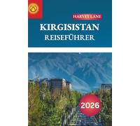 KIRGISTAN REISEFÜHRER 2026: Entdecken Sie versteckte Schätze, historische Sehenswürdigkeiten, Reisetipps und unvergessliche Urlaubserlebnisse