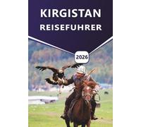 KIRGISTAN REISEFÜHRER 2026: Erkunden Sie die besten Wanderwege, den Issyk-Kul-See, das Tien-Shan-Gebirge, kulturelle Sehenswürdigkeiten und versteckte Schätze Zentralasiens.