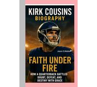 KIRK COUSINS-BIOGRAPHY: FAITH UNDER FIRE-HOW A QUARTERBACK BATTLED DOUBT, DEFEAT, AND DESTINY WITH GRACE