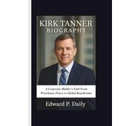 KIRK TANNER BIOGRAPHY: A Corporate Builder’s Path From Warehouse Floors to Global Boardrooms