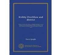 Kirkby Overblow and district: Being a record of the history, antiquities, folk-lore, and old customs of the ancient parish of Kirkby Overblow in the ... With brief notices of adjacent places