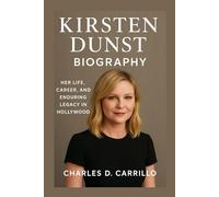 KIRSTEN DUNST: BIOGRAPHY: HER LIFE, CAREER, AND ENDURING LEGACY IN HOLLYWOOD