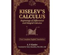 Kiselev's Calculus: Beginnings of Differential and Integral Calculus - First Complete English Translation (Russian Math Classics - English Editions)
