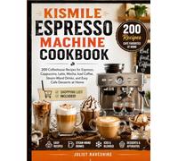 Kismile Espresso Machine Cookbook: 200 Coffeehouse Recipes for Espresso, Cappuccino, Latte, Mocha, Iced Coffee, Steam-Wand Drinks, and Easy Cafe Desserts at Home