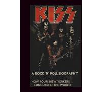 KISS A ROCK 'N' ROLL BIOGRAPHY: How Four New Yorkers Conquered the World