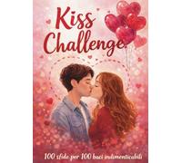 Kiss Challenge: 100 sfide per 100 baci indimenticabili. Libro di coppia e gioco romantico per fidanzati e coppie di tutte le età. L'amore in un bacio