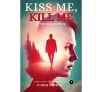 Kiss Me, Kill Me: A Twisted Love Story of Obsession, Lies, and Blood