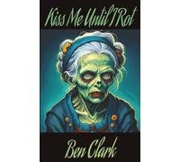 Kiss me till I rot: Thirty Stories of Love, Death, and Things That Fester