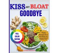 KISS MY BLOAT GOODBYE: Proven Recipes to Beat Bloating, Boost Immunity, Ease Digestion, and Keep Your Waistline Trim