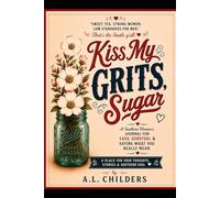 KISS MY GRITS, SUGAR: A Southern Woman’s Journal for Sass, Survival & Saying What You Really Mean
