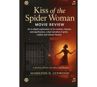 Kiss of the Spider Woman Movie Review: An in-depth exploration of its creation, themes, and significance, a dual narrative of gritty realism and vibrant fantasy