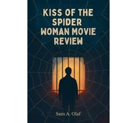 Kiss of the Spider Woman movie review: Exploring Love, Power, and Political Struggle: An In-Depth Analysis of the Timeless Classic and Its Cultural Impact