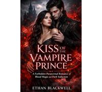 KISS OF THE VAMPIRE PRINCE: A Forbidden Paranormal Romance of Blood Magic and Dark Seduction