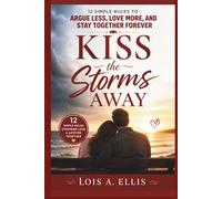 Kiss the Storms Away: 12 Simple Rules to Argue Less, Love More, and Stay Together Forever