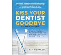Kiss Your Dentist Goodbye: A Do-It-Yourself Mouth Care System for Healthy, Clean Gums and Teeth