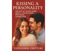 Kissing a Personality: The Art of Loving Inner Beauty and Building Emotional Connection: How to Deepen Emotional Intimacy, Heal from Relationship Pain, and Create a Love That Lasts Beyond Outer Beauty