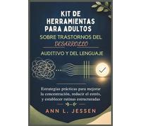 Kit de herramientas para adultos sobre trastornos del desarrollo auditivo y del lenguaje: Estrategias prácticas para mejorar la concentración, reducir el estrés, y establecer rutinas estructuradas