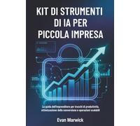 Kit di Strumenti di IA per Piccola Impresa: La guida dell'imprenditore per trucchi di produttività, ottimizzazione della conversione e operazioni scalabili