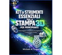 KIT DI STRUMENTI ESSENZIALI PER LA STAMPA 3D PER PRINCIPIANTI: Padroneggiare competenze di progettazione e conoscenze di base