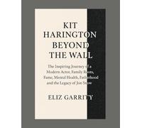 KIT HARINGTON: BEYOND THE WALL: The Inspiring Journey of a Modern Actor, Family Roots, Fame, Mental Health, Fatherhood, and the Legacy of Jon Snow
