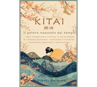 KITAI-IL POTERE NASCOSTO DEL TEMPO: COME TRASFORMARE L'ATTESA IN UN OCCASIONE DI CRESCITA PERSONALE,RESILIENZA E RINASCITA,RISCOPRENDO SPERANZA E MOTIVAZIONE