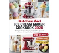 Kitchen Aid Ice Cream Maker Cookbook 2025: The Foolproof Guide to Mastering Your Stand Mixer Attachment for Delicious Homemade Ice Cream, Gelato, and Sorbet