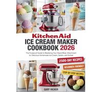 Kitchen Aid Ice Cream Maker Cookbook 2026: The Foolproof Guide to Mastering Your Stand Mixer Attachment for Delicious Homemade Ice Cream, Gelato, and Sorbet