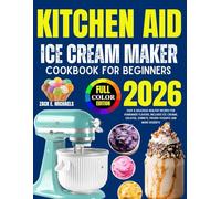 Kitchen Aid Ice Cream Maker Cookbook for Beginners 2026: Easy & Delicious Healthy Recipes for Homemade Flavors, Includes Ice Creams, Gelatos, Sorbets, Frozen Yogurts And More Desserts
