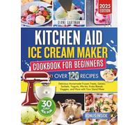 Kitchen Aid Ice Cream Maker Cookbook for Beginners: Delicious Homemade Frozen Treats, Gelato, Sorbets, Yogurts, Mix-Ins, Fruity Blends, Veggies, and ... Stand Mixer (Kitchen Appliance cookbooks)