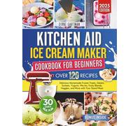 Kitchen Aid Ice Cream Maker Cookbook for Beginners: Delicious Homemade Frozen Treats, Gelato, Sorbets, Yogurts, Mix-Ins, Fruity Blends, Veggies, and ... Stand Mixer (Kitchen Appliance cookbooks)