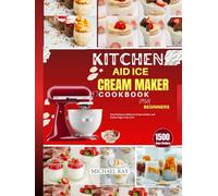 Kitchen Aid Ice Cream Maker Cookbook For Beginners: Easy Recipes to Make Ice Cream, Sorbet, and Frozen Yogurt Like a Pro