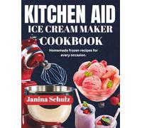 KITCHEN AID ICE CREAM MAKER COOKBOOK: Homemade Frozen Recipes For Every Occasion