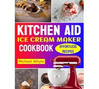 Kitchen aid ice cream maker cookbook: Quick, simple and advanced recipes for your ice cream maker | Foolproof Ice cream, Sorbet & More that your friends and your family will love