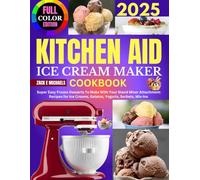 Kitchen Aid Ice Cream Maker Cookbook: Super Easy Frozen Desserts To Make With Your Stand Mixer Attachment: Recipes for Ice Creams, Gelatos, Yogurts, Sorbets, Mix-Ins