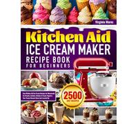 Kitchen Aid Ice Cream Maker Recipe Book for Beginners: Easy Kitchen Aid Ice Cream Recipes for Homemade Ice Creams, Sorbets, Gelatos & Frozen Yogurts | Your Frozen Dessert Game Just Leveled Up