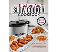 Kitchen Aid Slow Cooker Cookbook: 2000 Days of Mouthwatering Crock Pot Recipes for Effortless Appetizers, Hearty Meals, and Delicious Desserts