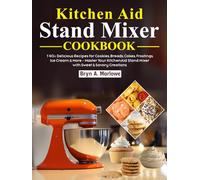 Kitchen Aid Stand Mixer Cookbook: 140+ Delicious Recipes for Cookies, Breads, Cakes, Frostings, Ice Cream & More - Master Your KitchenAid Stand Mixer with Sweet & Savory Creations