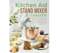Kitchen Aid Stand Mixer Cookbook: From Breads to Ice Cream: Unlock the Power of Your KitchenAid Stand Mixer with 125+ Recipes for Mixing, Baking, and Creating Like a Pro