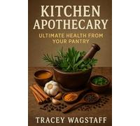 Kitchen Apothecary: Ultimate Health from Your Pantry
