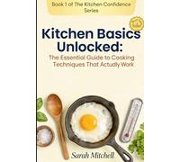 Kitchen Basics Unlocked: The Essential Guide to Cooking Techniques That Actually Work (The Kitchen Confidence Series)