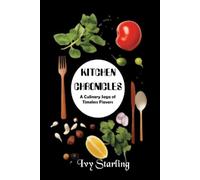 KITCHEN CHRONICLES - A JOURNEY THROUGH THE TASTES OF TRADITION: Authentic Family Recipes, Timeless Home Cooking, and Classic Comfort Foods