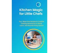 Kitchen Magic for Little Chefs: Fun, Mess-Free Recipes & Creative Cooking Adventures to Bond, Learn, and Nourish Picky Eaters!