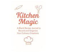 Kitchen Magic - My Personal Recipe Book: A Blank Recipe Journal to Record and Organize Your Culinary Creations | kitchen gift for mom