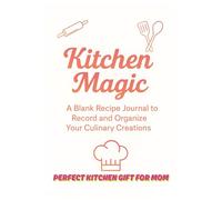 Kitchen Magic: My Personal Recipe Book: Perfect Kitchen Gift for Mom | A Blank Recipe Journal to Record and Organize Your Culinary Creations