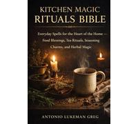 KITCHEN MAGIC RITUALS BIBLE: Everyday Spells for the Heart of the Home - Food Blessings, Tea Rituals, Seasoning Charms, and Herbal Magic