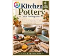 KITCHEN POTTERY GUIDE FOR BEGINNERS: The fully illustrated guide to functional handmade clayware-from your first pinch bowl to food-safe everyday pieces, with … | video tutorials included