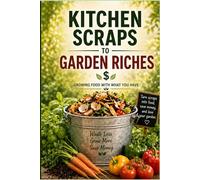 Kitchen Scraps to Garden Riches: Kitchen Scraps to Garden Riches: Growing Food With What You Have