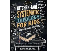 Kitchen-Table Systematic Theology for Kids, A 52-Week Family Devotional: 10-Minute Family Worship & Discipleship for Kids 8-12 with Stories, Prayer ... Notes (Systematic Theology in Real-Life)
