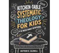 Kitchen-Table Systematic Theology for Kids, A 52-Week Family Devotional: 10-Minute Family Worship & Discipleship for Kids 8-12 with Stories, Prayer ... Notes (Systematic Theology in Real-Life)